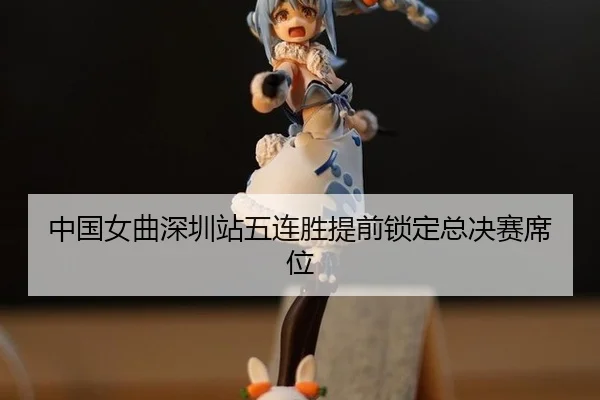 中国女曲深圳站五连胜提前锁定总决赛席位
